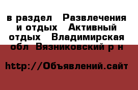  в раздел : Развлечения и отдых » Активный отдых . Владимирская обл.,Вязниковский р-н